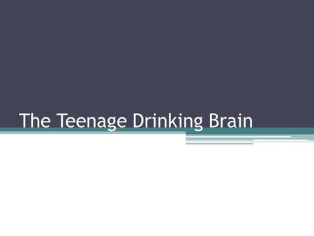 The Teenage Drinking Brain. Types of Drinking Ritual drinking—religious, traditional, etc Social drinking—only with others Alcoholism—2 or more drinks.