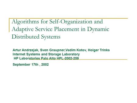 Algorithms for Self-Organization and Adaptive Service Placement in Dynamic Distributed Systems Artur Andrzejak, Sven Graupner,Vadim Kotov, Holger Trinks.