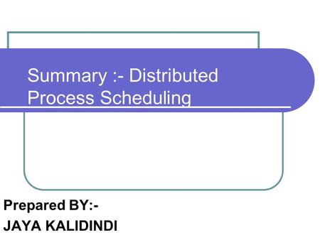 Summary :- Distributed Process Scheduling Prepared BY:- JAYA KALIDINDI.