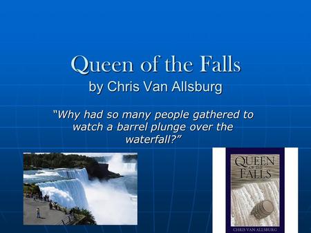 Queen of the Falls by Chris Van Allsburg “Why had so many people gathered to watch a barrel plunge over the waterfall?”