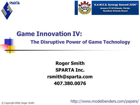 Game Innovation IV: The Disruptive Power of Game Technology Roger Smith SPARTA Inc. 407.380.0076 © Copyright 2006, Roger Smith