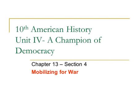 10 th American History Unit IV- A Champion of Democracy Chapter 13 – Section 4 Mobilizing for War.