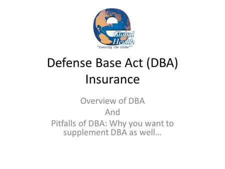 Defense Base Act (DBA) Insurance Overview of DBA And Pitfalls of DBA: Why you want to supplement DBA as well…