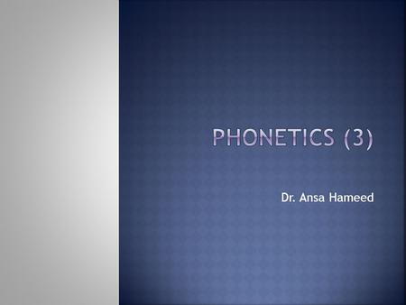 PHONETICS (3) Dr. Ansa Hameed.