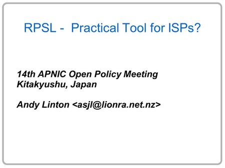 RPSL - Practical Tool for ISPs? 14th APNIC Open Policy Meeting Kitakyushu, Japan Andy Linton.