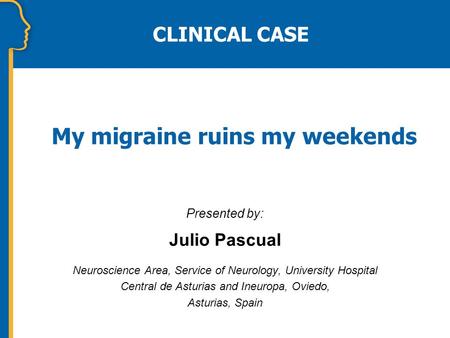 My migraine ruins my weekends CLINICAL CASE Presented by: Julio Pascual Neuroscience Area, Service of Neurology, University Hospital Central de Asturias.