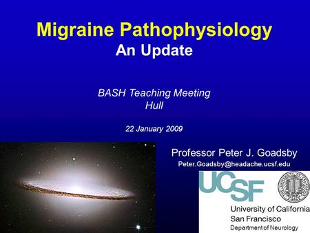 Migraine Pathophysiology An Update Professor Peter J. Goadsby BASH Teaching Meeting Hull 22 January 2009 Department of.