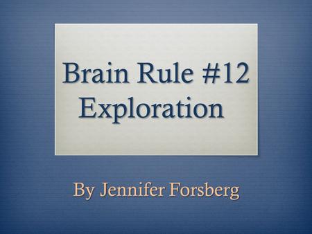 Brain Rule #12 Exploration By Jennifer Forsberg. Modeled by our Babies  Exploration is modeled everyday by the way our babies interact with the world.