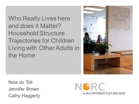 Nola du Toit Jennifer Brown Cathy Haggerty Who Really Lives here and does it Matter? Household Structure Trajectories for Children Living with Other Adults.