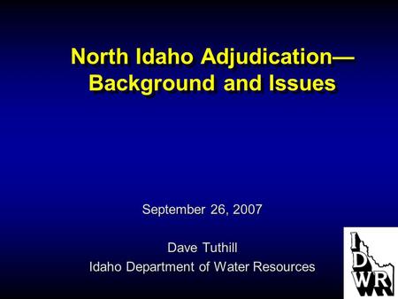 North Idaho Adjudication— Background and Issues September 26, 2007 Dave Tuthill Idaho Department of Water Resources.