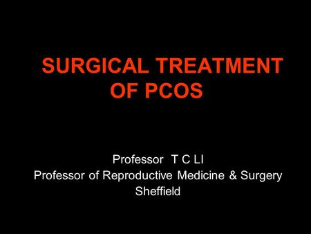 SURGICAL TREATMENT OF PCOS SURGICAL TREATMENT OF PCOS Professor T C LI Professor of Reproductive Medicine & Surgery Sheffield.