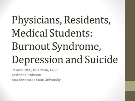 Physicians, Residents, Medical Students: Burnout Syndrome, Depression and Suicide Rakesh Patel, MD, MBA, FACP Assistant Professor East Tennessee State.