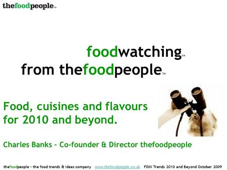 Thefoodpeople – the food trends & ideas company www.thefoodpeople.co.uk FDIN Trends 2010 and Beyond October 2009www.thefoodpeople.co.uk Food, cuisines.
