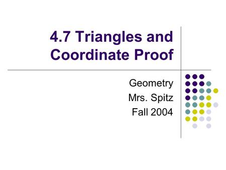 4.7 Triangles and Coordinate Proof Geometry Mrs. Spitz Fall 2004.