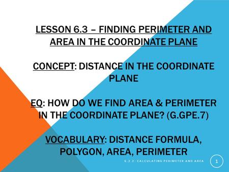 Lesson 6.3 – Finding Perimeter and Area in the Coordinate Plane Concept: Distance in the Coordinate Plane EQ: how do we find area & perimeter in the.