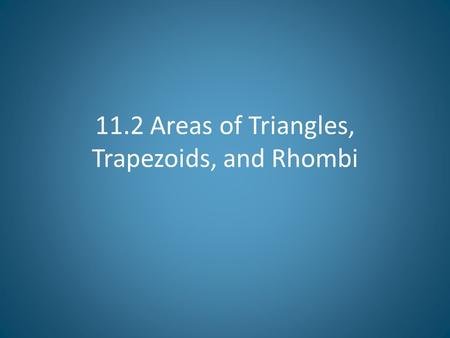 11.2 Areas of Triangles, Trapezoids, and Rhombi. Objectives Find areas of triangles. Find areas of trapezoids and rhombi.
