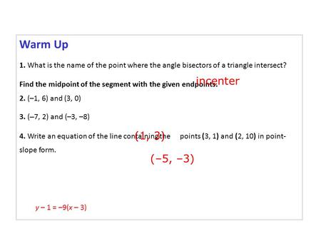 Warm Up 1. What is the name of the point where the angle bisectors of a triangle intersect? Find the midpoint of the segment with the given endpoints.