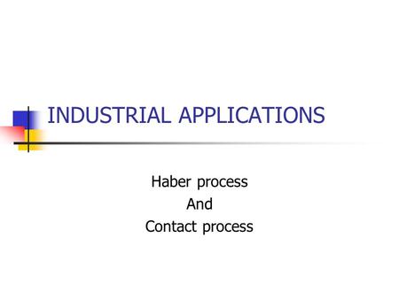 INDUSTRIAL APPLICATIONS Haber process And Contact process.