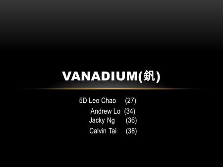 5D Leo Chao (27) Andrew Lo (34) Jacky Ng (36) Calvin Tai (38) VANADIUM( 釩 )