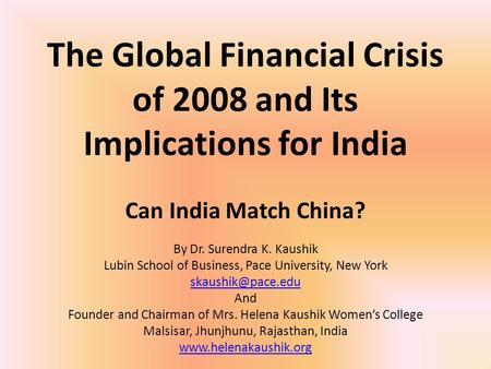 The Global Financial Crisis of 2008 and Its Implications for India Can India Match China? By Dr. Surendra K. Kaushik Lubin School of Business, Pace University,