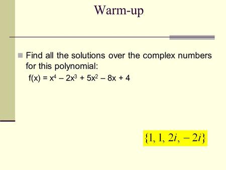 Warm-up Find all the solutions over the complex numbers for this polynomial: f(x) = x4 – 2x3 + 5x2 – 8x + 4.