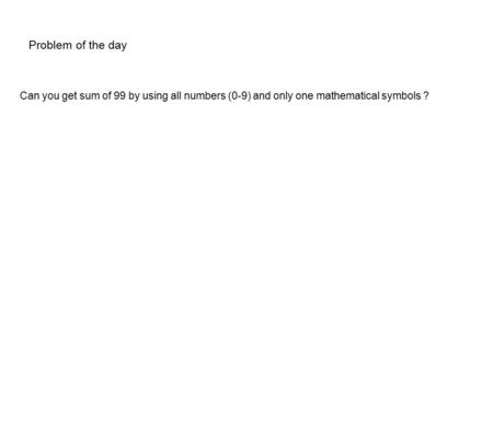 Problem of the day Can you get sum of 99 by using all numbers (0-9) and only one mathematical symbols ?
