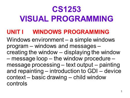 1 CS1253 VISUAL PROGRAMMING UNIT I WINDOWS PROGRAMMING Windows environment – a simple windows program – windows and messages – creating the window – displaying.