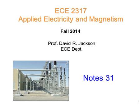 Prof. David R. Jackson ECE Dept. Fall 2014 Notes 31 ECE 2317 Applied Electricity and Magnetism 1.