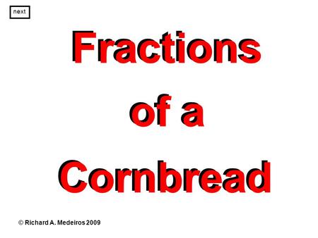 Fractions of a Cornbread Fractions of a Cornbread © Richard A. Medeiros 2009 next.
