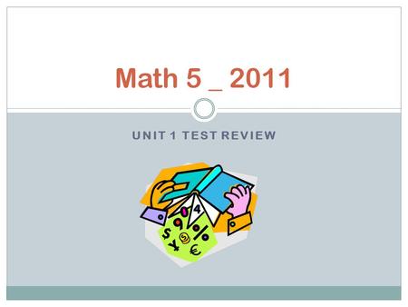 UNIT 1 TEST REVIEW Math 5 _ 2011. Teacher’s Corner If you need additional help with any concepts from this unit of study, check out these website links.