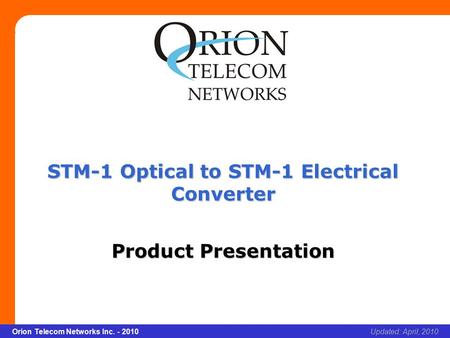 Slide 1 Orion Telecom Networks Inc. - 2010Slide 1 STM-1 Optical to STM-1 Electrical Converter xcvcxv Updated: April, 2010Orion Telecom Networks Inc. -