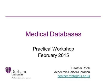 Medical Databases Practical Workshop February 2015 Heather Robb Academic Liaison Librarian