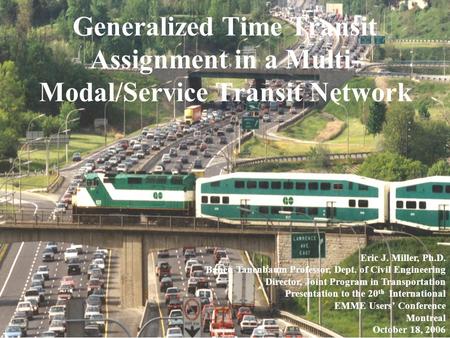 Joint Program in Transportation University of Toronto Generalized Time Transit Assignment in a Multi- Modal/Service Transit Network Eric J. Miller, Ph.D.