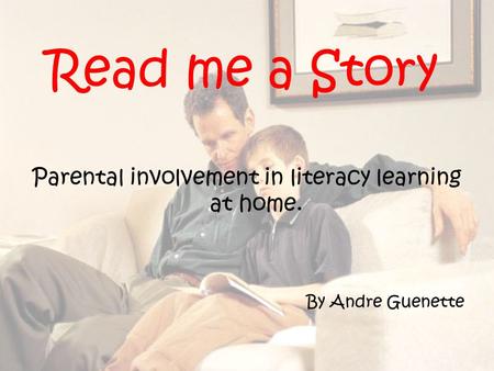 Read me a Story Parental involvement in literacy learning at home. By Andre Guenette.