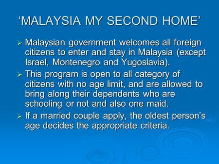 ‘MALAYSIA MY SECOND HOME’  Malaysian government welcomes all foreign citizens to enter and stay in Malaysia (except Israel, Montenegro and Yugoslavia).