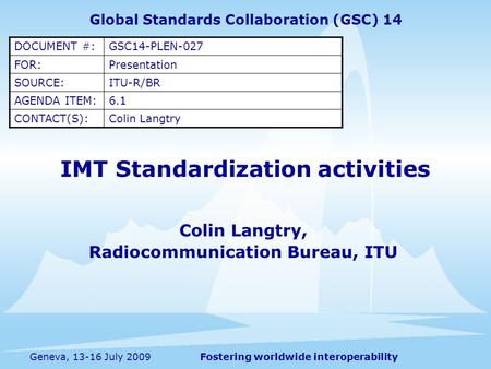 Fostering worldwide interoperabilityGeneva, 13-16 July 2009 IMT Standardization activities Colin Langtry, Radiocommunication Bureau, ITU Global Standards.