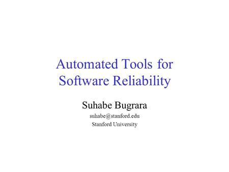 Automated Tools for Software Reliability Suhabe Bugrara Stanford University.