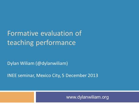 Formative evaluation of teaching performance Dylan Wiliam INEE seminar, Mexico City, 5 December 2013