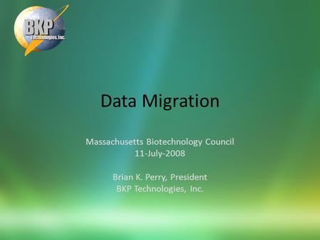 Data Migration Massachusetts Biotechnology Council 11-July-2008 Brian K. Perry, President BKP Technologies, Inc.