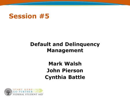 Session #5 Default and Delinquency Management Mark Walsh John Pierson Cynthia Battle.
