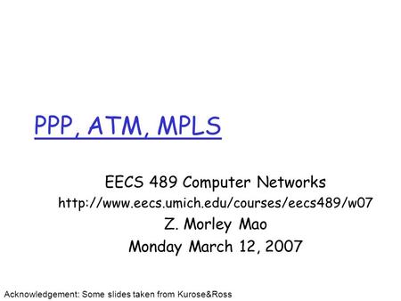 PPP, ATM, MPLS EECS 489 Computer Networks  Z. Morley Mao Monday March 12, 2007 Acknowledgement: Some slides.