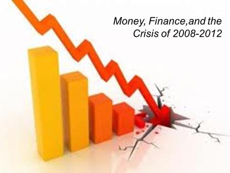 1 Money, Finance,and the Crisis of 2008-2012. Outline of money section 1.Essence of financial markets 2.Balance sheets 3.Introduction to the supply and.