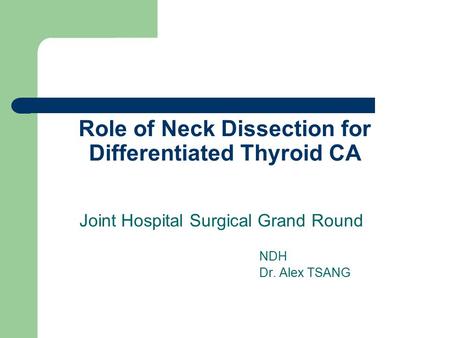 Role of Neck Dissection for Differentiated Thyroid CA Joint Hospital Surgical Grand Round NDH Dr. Alex TSANG.