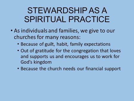 STEWARDSHIP AS A SPIRITUAL PRACTICE As individuals and families, we give to our churches for many reasons: Because of guilt, habit, family expectations.