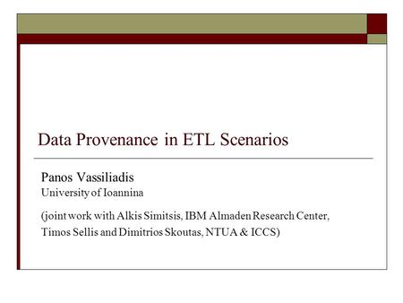 Data Provenance in ETL Scenarios Panos Vassiliadis University of Ioannina (joint work with Alkis Simitsis, IBM Almaden Research Center, Timos Sellis and.