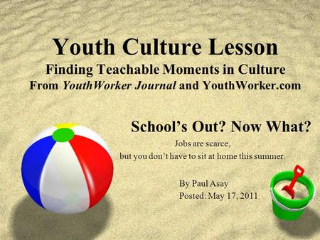 Youth Culture Lesson Finding Teachable Moments in Culture From YouthWorker Journal and YouthWorker.com School’s Out? Now What? Jobs are scarce, but you.