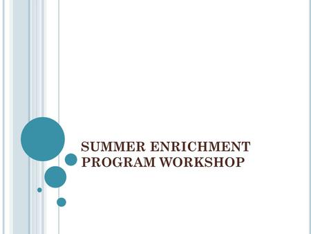 SUMMER ENRICHMENT PROGRAM WORKSHOP. WHY NOW? Application deadlines for summer programs are in the spring from Feb to May There are many types of programs.