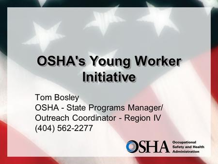 OSHA's Young Worker Initiative Tom Bosley OSHA - State Programs Manager/ Outreach Coordinator - Region IV (404) 562-2277.