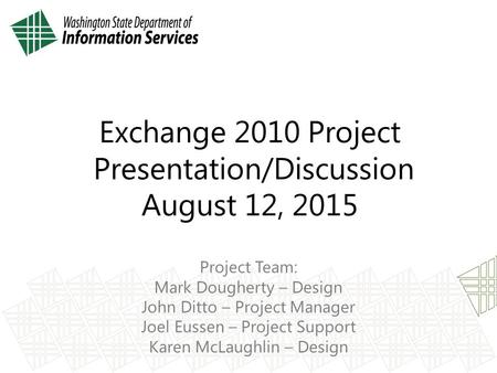 Exchange 2010 Project Presentation/Discussion August 12, 2015 Project Team: Mark Dougherty – Design John Ditto – Project Manager Joel Eussen – Project.