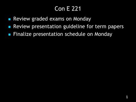 111 Con E 221 Review graded exams on Monday Review presentation guideline for term papers Finalize presentation schedule on Monday.